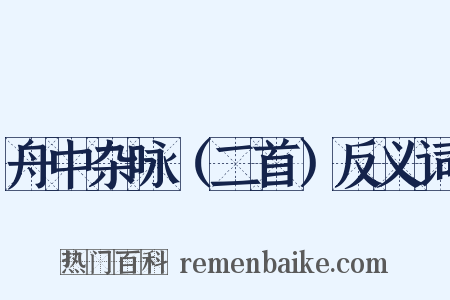 舟中杂咏（二首）反义词是什么意思的图片